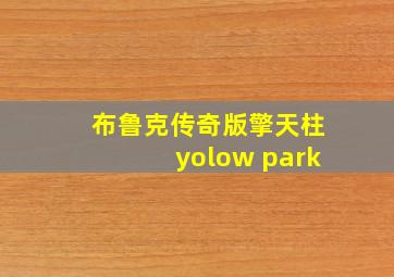 布鲁克传奇版擎天柱yolow park